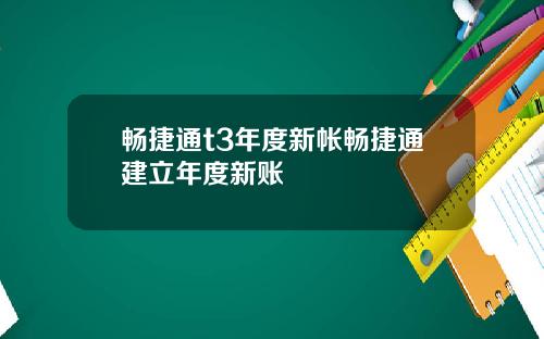 畅捷通t3年度新帐畅捷通建立年度新账