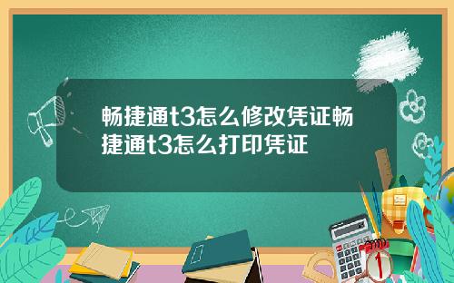 畅捷通t3怎么修改凭证畅捷通t3怎么打印凭证