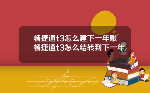 畅捷通t3怎么建下一年账畅捷通t3怎么结转到下一年