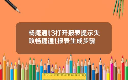 畅捷通t3打开报表提示失败畅捷通t报表生成步骤