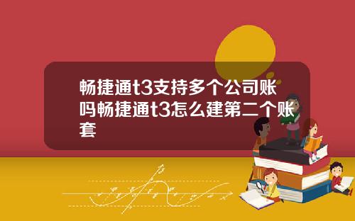 畅捷通t3支持多个公司账吗畅捷通t3怎么建第二个账套