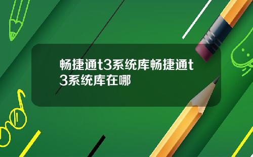 畅捷通t3系统库畅捷通t3系统库在哪