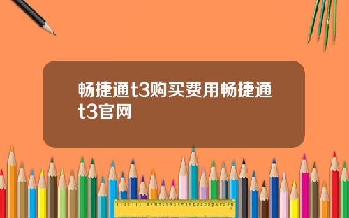 畅捷通t3购买费用畅捷通t3官网