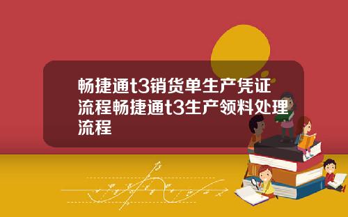 畅捷通t3销货单生产凭证流程畅捷通t3生产领料处理流程