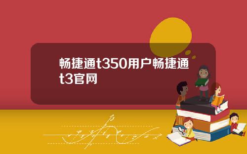 畅捷通t350用户畅捷通t3官网