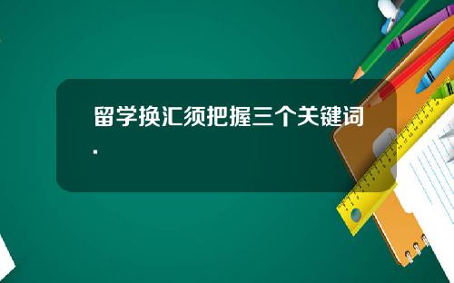 留学换汇须把握三个关键词.