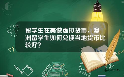 留学生在美做虚拟货币，澳洲留学生如何兑换当地货币比较好？