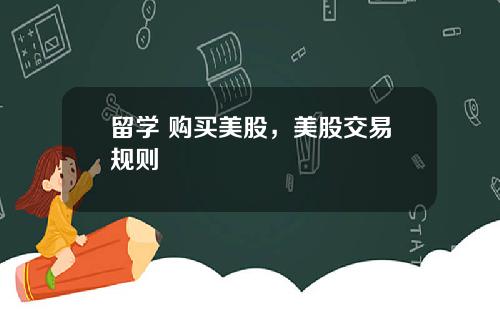 留学 购买美股，美股交易规则
