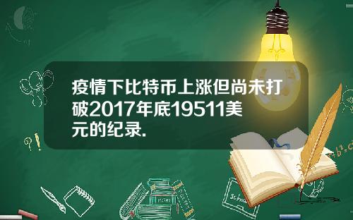 疫情下比特币上涨但尚未打破2017年底19511美元的纪录.