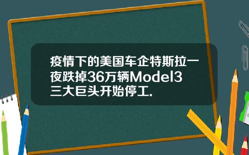 疫情下的美国车企特斯拉一夜跌掉36万辆Model3三大巨头开始停工.