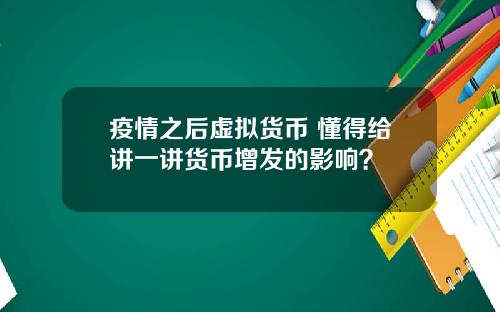 疫情之后虚拟货币 懂得给讲一讲货币增发的影响？