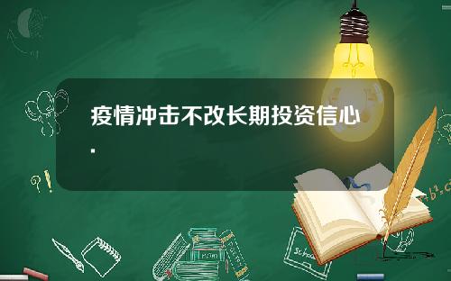 疫情冲击不改长期投资信心.