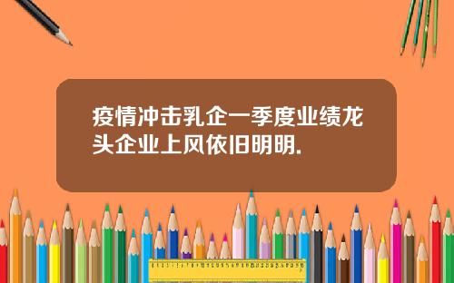 疫情冲击乳企一季度业绩龙头企业上风依旧明明.