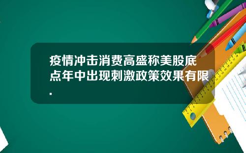 疫情冲击消费高盛称美股底点年中出现刺激政策效果有限.