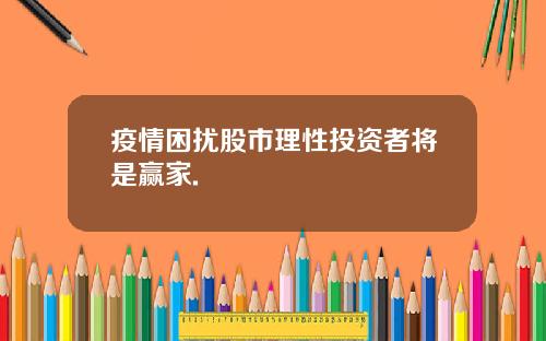 疫情困扰股市理性投资者将是赢家.