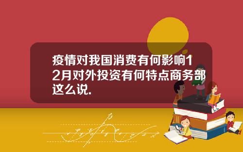 疫情对我国消费有何影响12月对外投资有何特点商务部这么说.