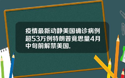 疫情最新动静美国确诊病例超53万例特朗普竟思量4月中旬前解禁美国.