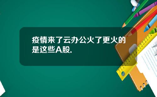 疫情来了云办公火了更火的是这些A股.
