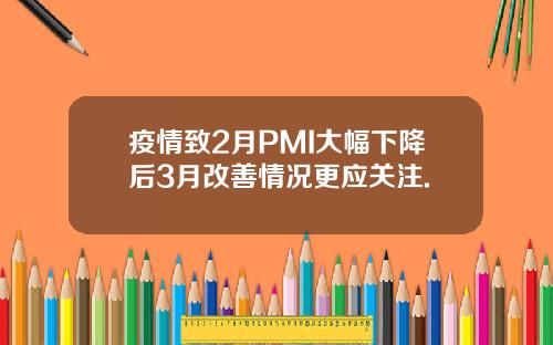 疫情致2月PMI大幅下降后3月改善情况更应关注.