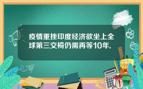 疫情重挫印度经济欲坐上全球第三交椅仍需再等10年.