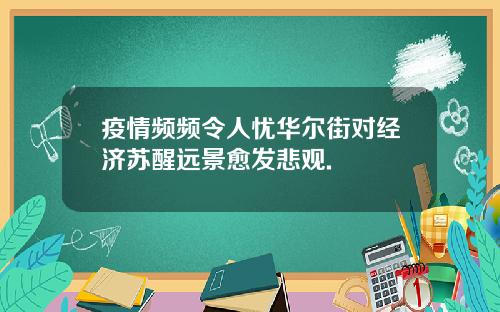 疫情频频令人忧华尔街对经济苏醒远景愈发悲观.