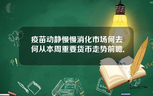 疫苗动静慢慢消化市场何去何从本周重要货币走势前瞻.