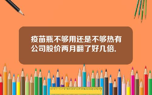 疫苗瓶不够用还是不够热有公司股价两月翻了好几倍.