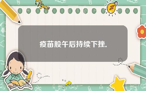 疫苗股午后持续下挫.