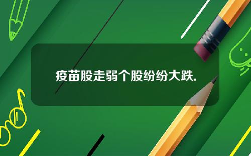 疫苗股走弱个股纷纷大跌.