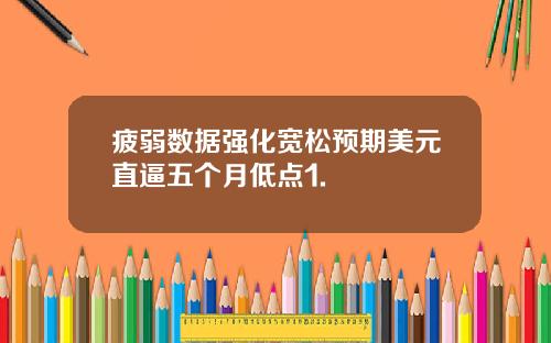 疲弱数据强化宽松预期美元直逼五个月低点1.