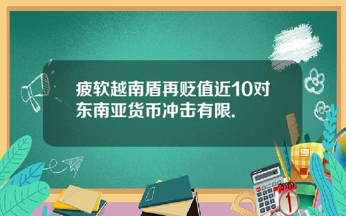 疲软越南盾再贬值近10对东南亚货币冲击有限.