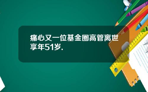 痛心又一位基金圈高管离世享年51岁.