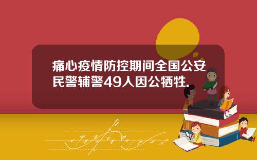 痛心疫情防控期间全国公安民警辅警49人因公牺牲.