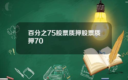 百分之75股票质押股票质押70