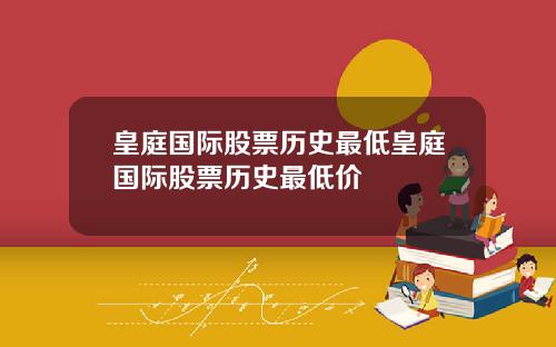 皇庭国际股票历史最低皇庭国际股票历史最低价