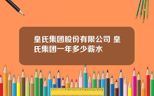 皇氏集团股份有限公司 皇氏集团一年多少薪水