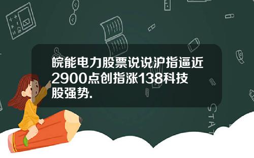 皖能电力股票说说沪指逼近2900点创指涨138科技股强势.