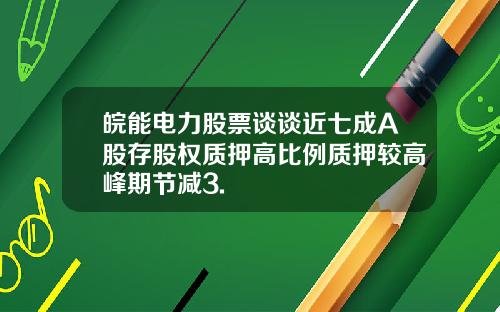 皖能电力股票谈谈近七成A股存股权质押高比例质押较高峰期节减3.