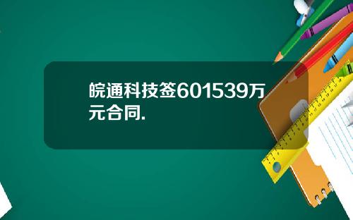 皖通科技签601539万元合同.