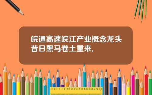皖通高速皖江产业概念龙头昔日黑马卷土重来.