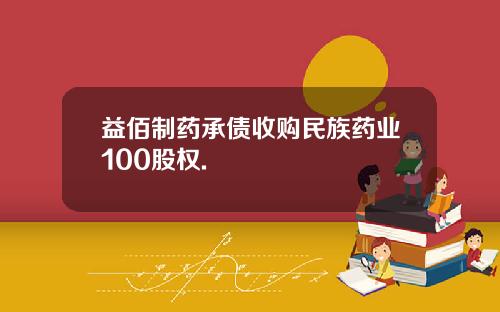 益佰制药承债收购民族药业100股权.