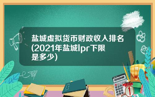 盐城虚拟货币财政收入排名(2021年盐城lpr下限是多少)