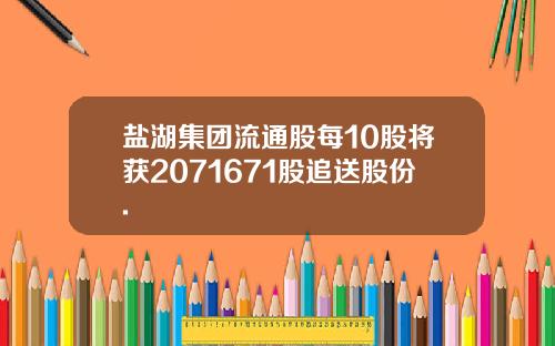 盐湖集团流通股每10股将获2071671股追送股份.