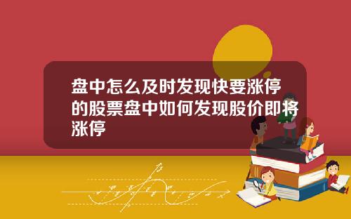 盘中怎么及时发现快要涨停的股票盘中如何发现股价即将涨停