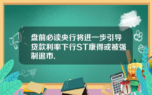 盘前必读央行将进一步引导贷款利率下行ST康得或被强制退市.
