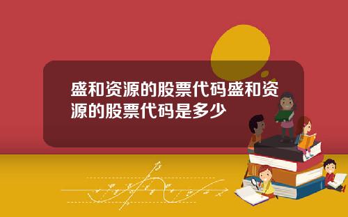盛和资源的股票代码盛和资源的股票代码是多少