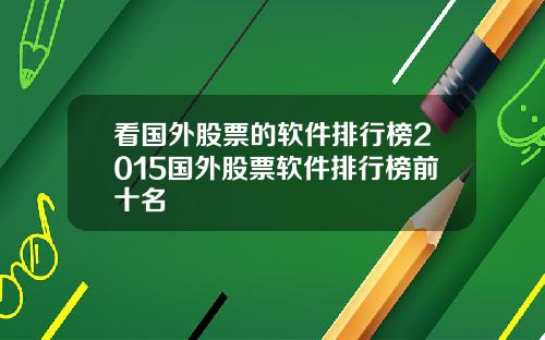 看国外股票的软件排行榜2015国外股票软件排行榜前十名