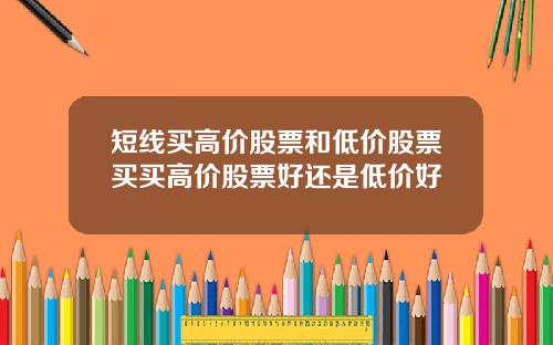 短线买高价股票和低价股票买买高价股票好还是低价好