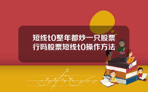 短线t0整年都炒一只股票行吗股票短线t0操作方法