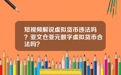 短视频解说虚拟货币违法吗？亚文仓亚元数字虚拟货币合法吗？